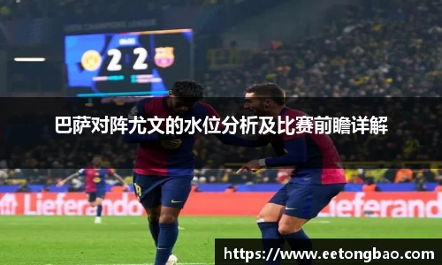 巴萨对阵尤文的水位分析及比赛前瞻详解