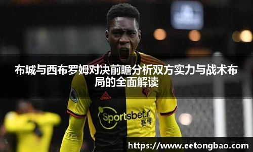 布城与西布罗姆对决前瞻分析双方实力与战术布局的全面解读