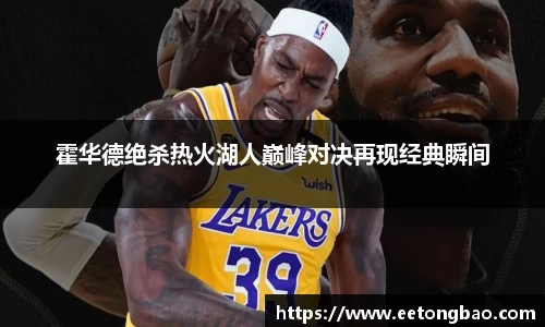 霍华德绝杀热火湖人巅峰对决再现经典瞬间