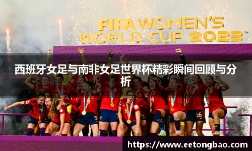西班牙女足与南非女足世界杯精彩瞬间回顾与分析