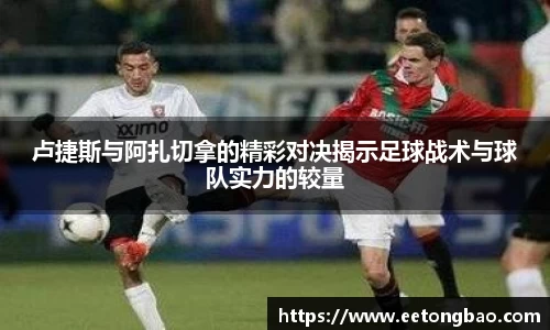 卢捷斯与阿扎切拿的精彩对决揭示足球战术与球队实力的较量