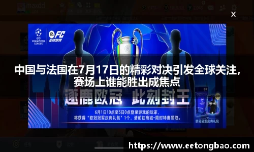 中国与法国在7月17日的精彩对决引发全球关注,赛场上谁能胜出成焦点